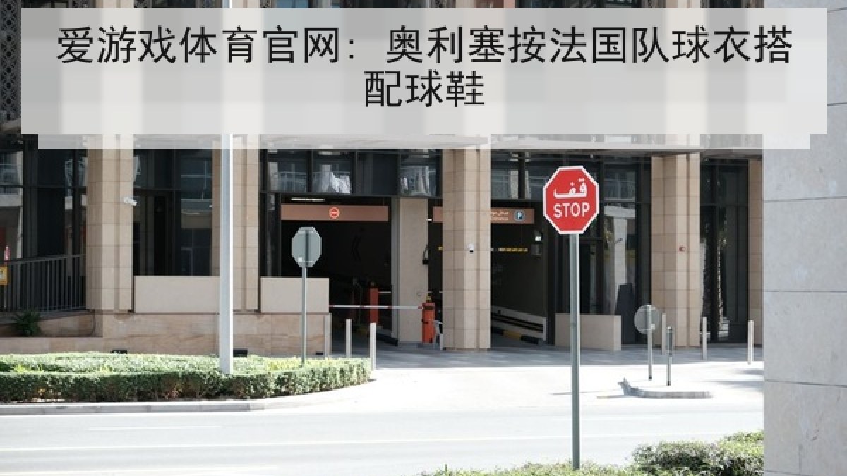 爱游戏体育官网: 奥利塞按法国队球衣搭配球鞋 爱游戏体育官网: 奥利塞按法国队球衣搭配球鞋